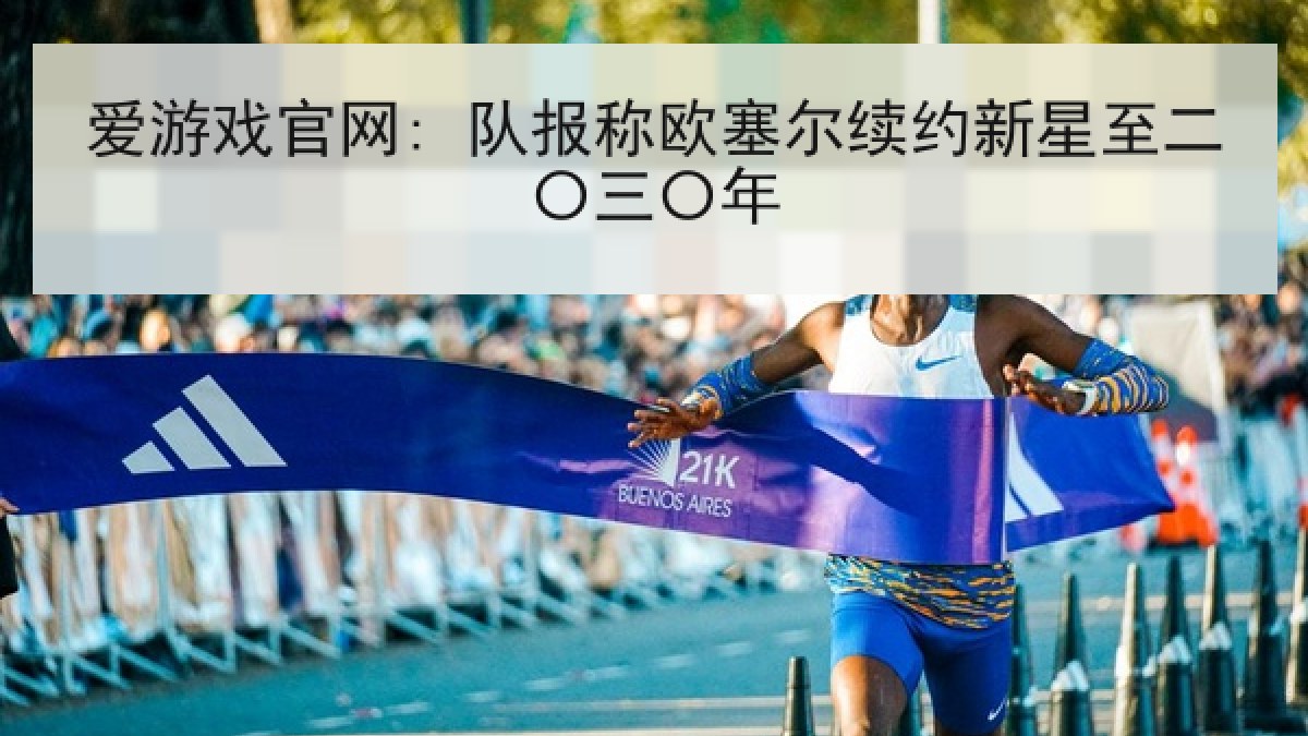 爱游戏官网: 队报称欧塞尔续约新星至二〇三〇年