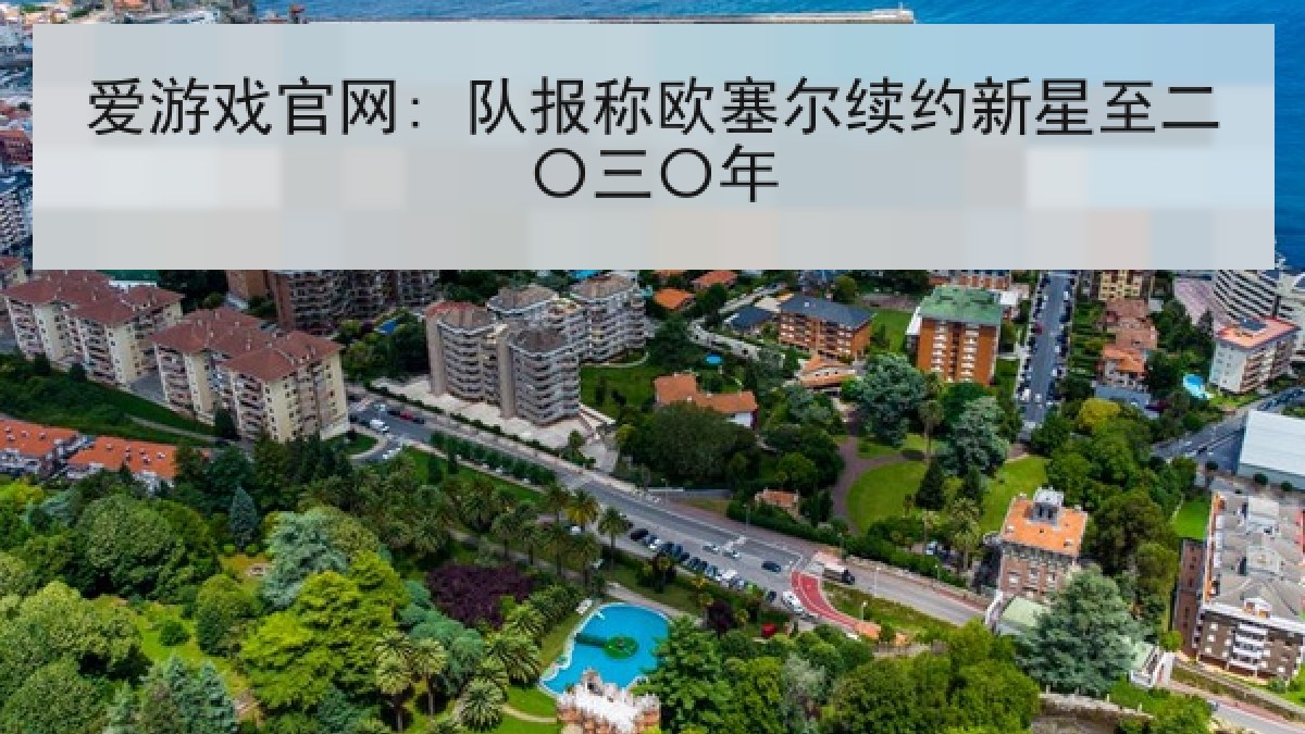 爱游戏官网: 队报称欧塞尔续约新星至二〇三〇年